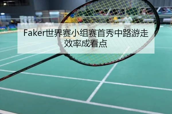 Faker世界赛小组赛首秀中路游走效率成看点